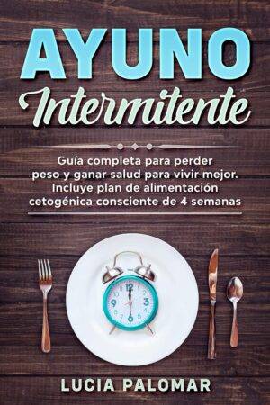 Ayuno Intermitente: Guía completa para perder peso y ganar salud para vivir mejor. Incluye plan de alimentación cetogénica consciente de 4 semanas de Lucía Palomar