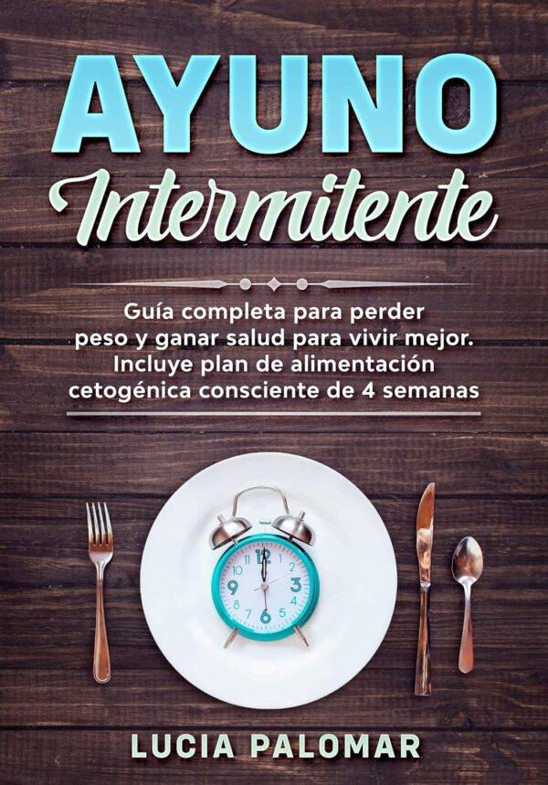 Ayuno Intermitente: Guía completa para perder peso y ganar salud para vivir mejor. Incluye plan de alimentación cetogénica consciente de 4 semanas de Lucía Palomar