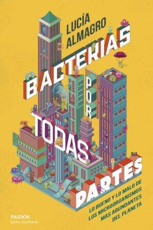 Bacterias por todas partes: Lo bueno y lo malo de los microorganismos más abundantes del planeta por todas partes de Lucía Almagro