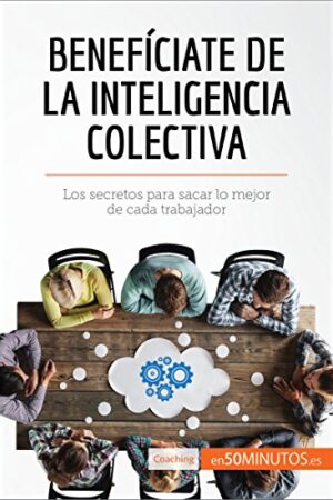 Benefíciate de la inteligencia colectiva: Los secretos para sacar lo mejor de cada trabajador de 50Minutos