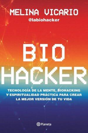 Biohacker: Tecnología de la mente, biohacking y espiritualidad práctica para crear la mejor versión de tu vida de Melina Vicario
