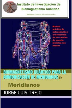 Biomagnetismo Cuántico para la Armonización de Meridianos: Manual práctico de la autosanación y armonización de los canales de energía lumínica almica con imanes de Jorge Luis Trejo