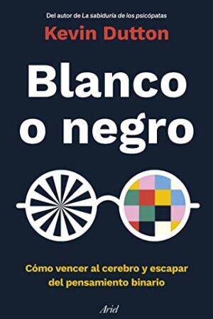 Blanco o negro: Cómo vencer al cerebro y escapar del pensamiento binario de Kevin Dutton