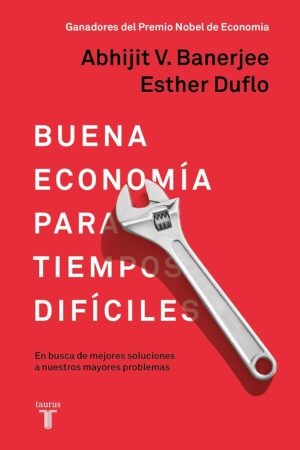 Buena economía para tiempos difíciles: En busca de mejores soluciones a nuestros mayores problemas de Abhijit V. Banerjee