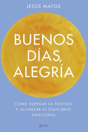 Buenos días, alegría: Cómo superar la tristeza y alcanzar el equilibrio emocional de Jesús Matos