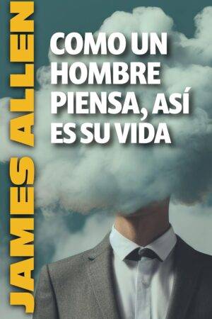 Como un hombre piensa, así es su vida de James Allen