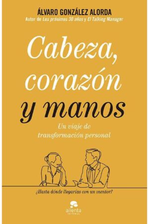 Cabeza, corazón y manos: Un viaje de transformación personal de Álvaro González Alorda