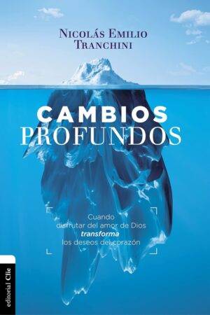 Cambios profundos: Cuando el evangelio transforma los deseos del corazón de Nicolás Emilio Tranchini