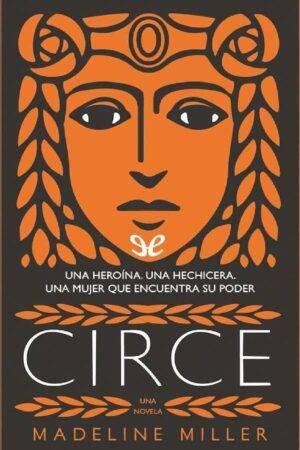 Circe: Una Heroína, una hechicera; una mujer que encuentra su poder de Madeline Miller