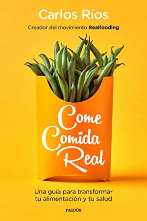 Come comida real: Una guía para transaformar tu alimentación y tu salud de Carlos Ríos