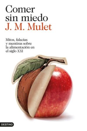 Comer sin miedo: Mitos, falacias y mentiras sobre la alimentación en el siglo XXI de J.M. Mulet