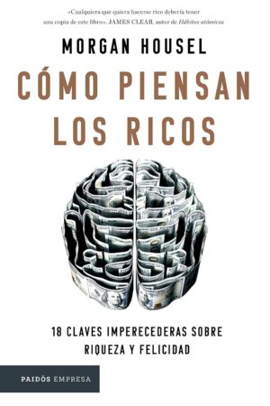 Cómo Piensan los Ricos: 18 Claves Imperecederas Sobre Riqueza y Felicidad de Morgan Housel
