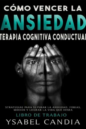Cómo vencer la Ansiedad: Terapia Cognitiva Conductual de Ysabel Candia