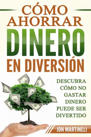 Cómo ahorrar dinero en diversión: Descubra cómo no gastar dinero puede ser divertido de Jon Martineli