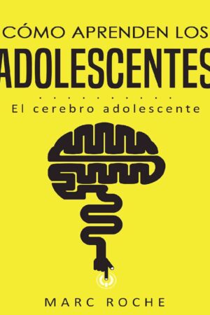 Cómo aprenden los adolescentes: El cerebro adolescente de Marc Roche