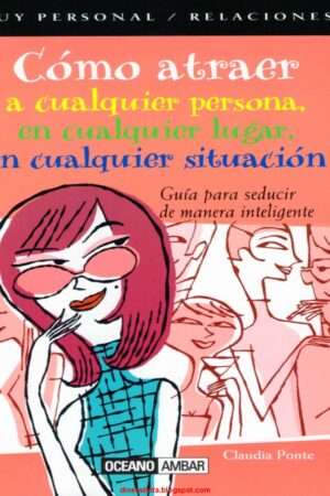 Cómo atraer a cualquier persona, en cualquier lugar, en cualquier situación de Claudia Ponte