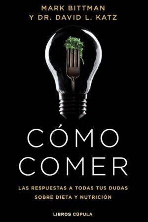 Cómo comer: Las respuestas a todas tus dudas sobre dieta y nutrición de Mark Bittman