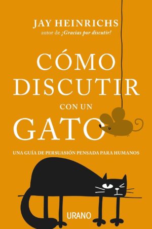Cómo discutir con un gato: Una guía de persuasión pensada para humanos de Jay Heinrichs