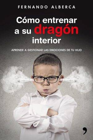 Cómo entrenar a su dragón interior: Aprende a gestionar las emociones de tu hijo de Fernando Alberca