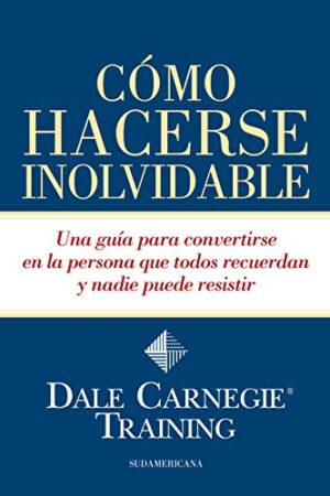 Cómo hacerse inolvidable: Una guía para convertirse en la persona que todos recuerdan y nadie puede resistir de Dale Carnegie