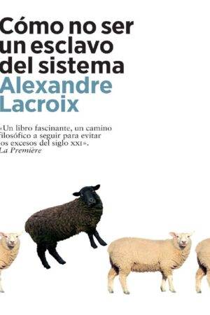 Cómo no ser un esclavo del sistema de Alexandre Lacroix