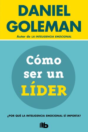 Cómo ser un líder. ¿Por qué la inteligencia emocional si importa? de Daniel Goleman