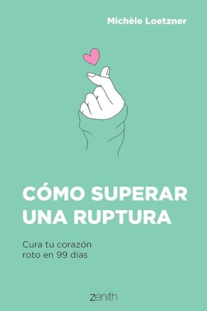 Cómo superar una ruptura: Cura tu corazón roto en 99 días de Michèle Loetzner