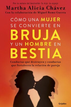 Cómo una mujer se convierte en bruja y un hombre en bestia: Conductas que destruyen y conductas que fortalecen la relación de pareja de Martha Alicia Chávez