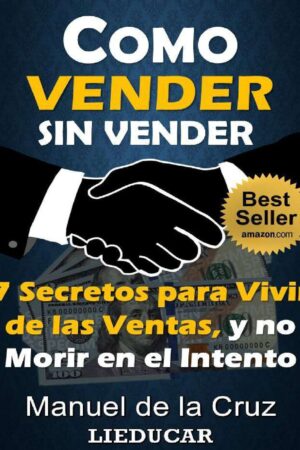 Cómo vender sin vender: 7 Secretos para vivir de las ventas y no morir en el intento de Manuel De la Cruz