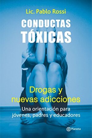 Conductas tóxicas drogas y nuevas adicciones: Una orientación para jóvenes, padres y educadores de Pablo Rossi