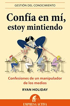 Confía en mí, estoy mintiendo: Confesiones de un manipulador de los medios de Ryan Holiday