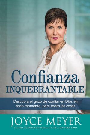 Confianza inquebrantable: Descubra el gozo de confiar en Dios en todo momento, para todas las cosas de Joyce Meyer