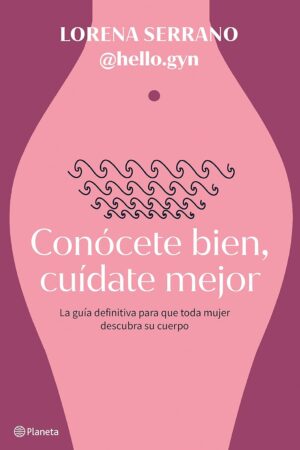 Conócete bien, cuídate mejor: La guía definitiva para que toda mujer descubra su cuerpo de Lorena Serrano (@hello.gyn)
