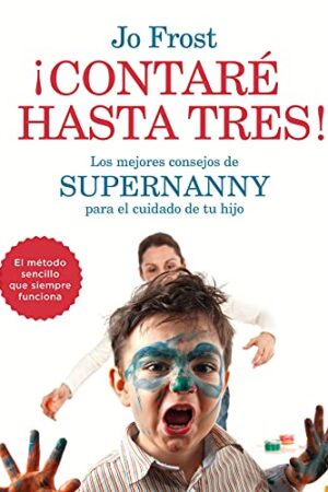 ¡Contaré hasta tres!: Los mejores consejos de Supernanny para educar a tu hijo de Jo Frost