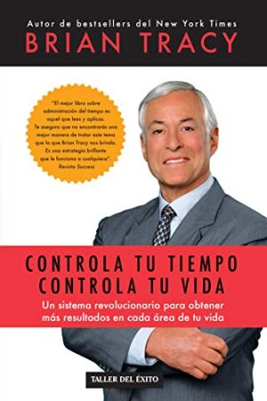 Controla tu tiempo, controla tu vida: Un sistema revolucionario para obtener más resultados en cada área de tu vida de Brian Tracy