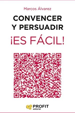 Convencer y persuadir. ¡Es fácil!: 23 estrategias para que los demás quieran hacer lo que tú quieres que hagan de