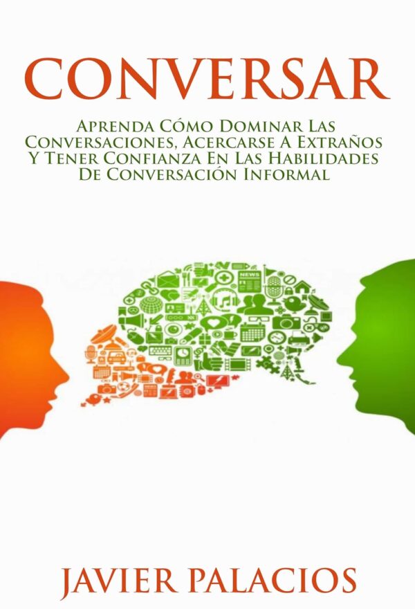 Conversar: Aprenda cómo dominar las conversaciones, acercarse a extraños y tener confianza en las habilidades de conversación informal de Javier Palacios