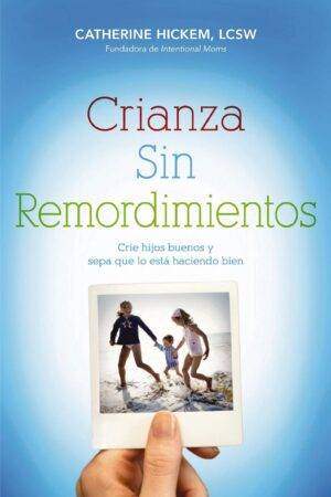 Crianza sin remordimientos: Crie hijos buenos y sepa que lo está haciendo bien de Catherine Hickem