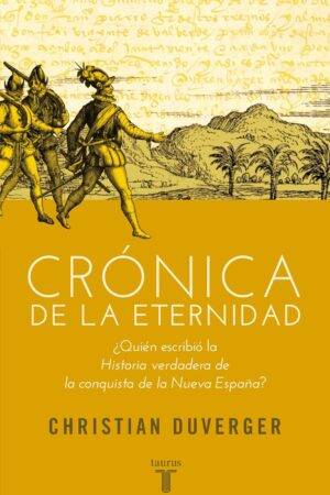 Crónica de la eternidad: ¿Quién escribio la Historia verdadera de la conquista de la Nueva España? de Christian Duverger