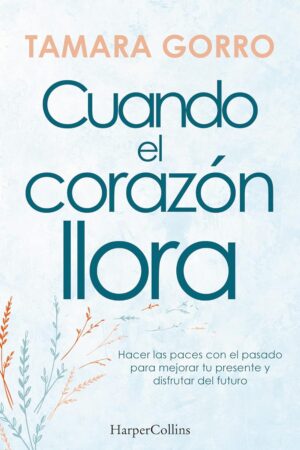 Cuando el corazón llora. Hacer las paces con el pasado para mejorar tu presente y disfrutar de tu futuro de Tamara Gorro