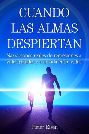 Cuando las almas despietan: Narraciones reales de regresiones a vidas pasadas y a la vida entre vidas de Pieter Elsen