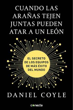 Cuando las arañas tejen juntas pueden atar a un león: El secreto de los equipos de más éxito del mundo de Daniel Coyle