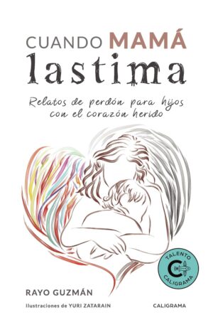 Cuando mamá lastima: Relatos de perdón para hijos con el corazón herido de Rayo Guzmán