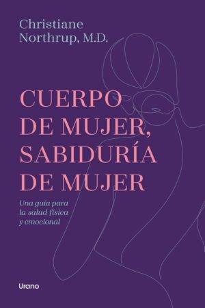 Cuerpo de mujer, sabiduría de mujer: Una guía para la salud física y emocional de Christiane Northrup