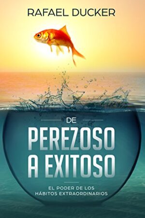 De Perezoso a Exitoso: El Poder de los hábitos extraordinarios de Rafael Ducker