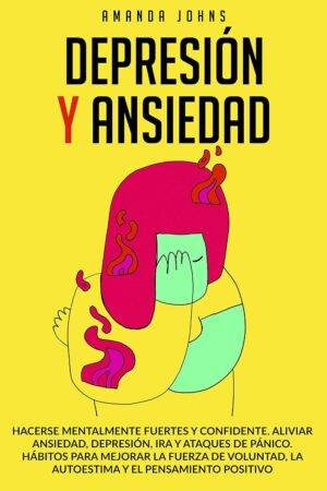 Depresión y ansiedad: Hacerse mentalmente fuertes y confidente. Aliviar ansiedad, depresión, ira y ataques de pánico de Amanda Johns
