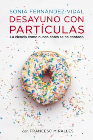 Desayuno con partículas: La ciencia como nunca antes se ha contado de Sonia Fernández Vidal