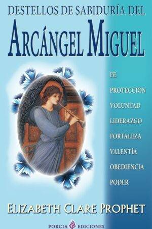 Destellos de sabiduría del Arcángel Miguel: Fe, protección, voluntad, liderazgo, valentía, obendiencia, poder de Elizabeth Clare Prophet