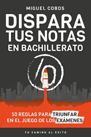 Dispara tus notas en Bachillerato: 50 reglas para triunfar en el Juego de los Exámenes de Miguel Cobos