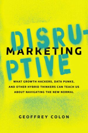 Disruptive Marketing: What growth hackers, data punks, and other hybrid thinkers can teach us about navigating the new normal by Geoffrey Colon